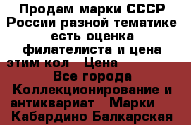 Продам марки СССР России разной тематике есть оценка филателиста и цена этим кол › Цена ­ 150 000 - Все города Коллекционирование и антиквариат » Марки   . Кабардино-Балкарская респ.